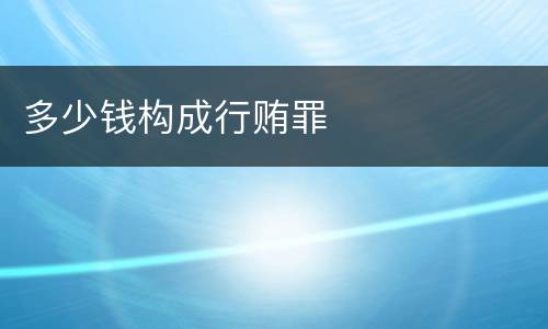 多少钱构成行贿罪