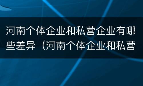 河南个体企业和私营企业有哪些差异（河南个体企业和私营企业有哪些差异和优势）