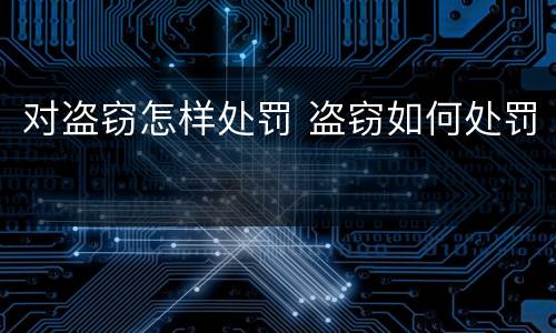 对盗窃怎样处罚 盗窃如何处罚
