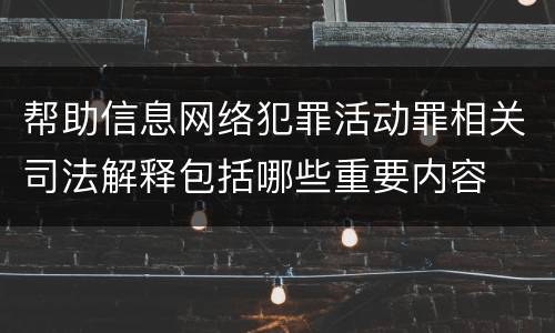 帮助信息网络犯罪活动罪相关司法解释包括哪些重要内容