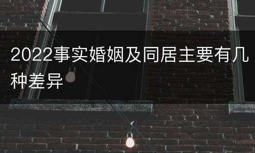 2022事实婚姻及同居主要有几种差异