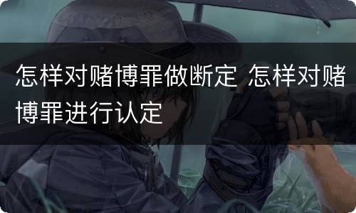 怎样对赌博罪做断定 怎样对赌博罪进行认定