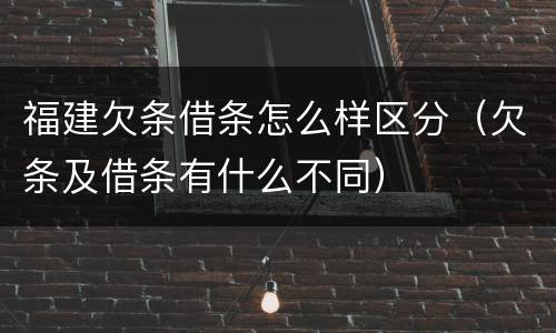 福建欠条借条怎么样区分（欠条及借条有什么不同）