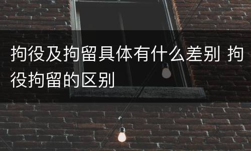 拘役及拘留具体有什么差别 拘役拘留的区别