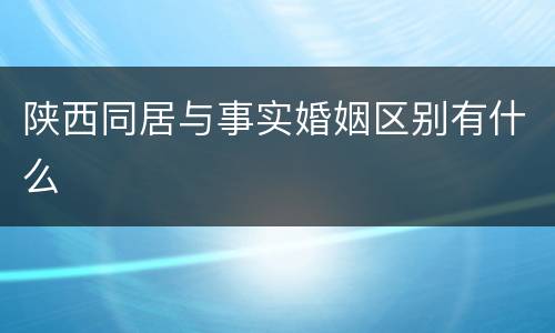 陕西同居与事实婚姻区别有什么