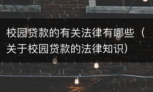 校园贷款的有关法律有哪些（关于校园贷款的法律知识）