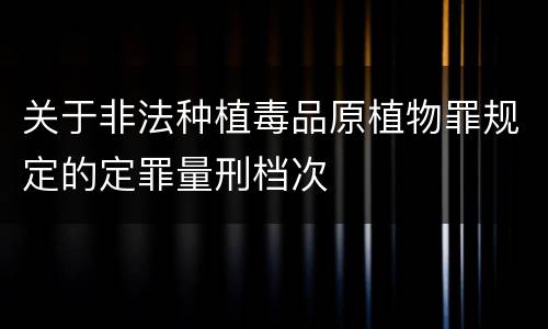 关于非法种植毒品原植物罪规定的定罪量刑档次