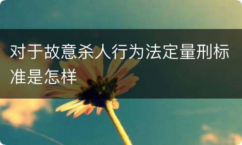 对于故意杀人行为法定量刑标准是怎样