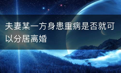 夫妻某一方身患重病是否就可以分居离婚