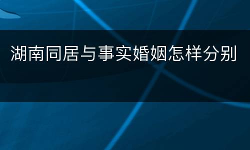 湖南同居与事实婚姻怎样分别