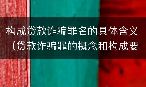 构成贷款诈骗罪名的具体含义（贷款诈骗罪的概念和构成要件）