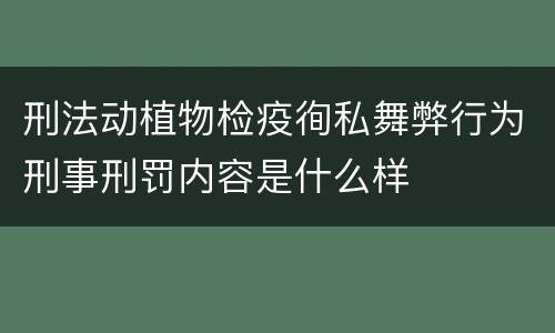 刑法动植物检疫徇私舞弊行为刑事刑罚内容是什么样