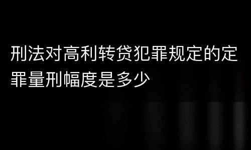 刑法对高利转贷犯罪规定的定罪量刑幅度是多少