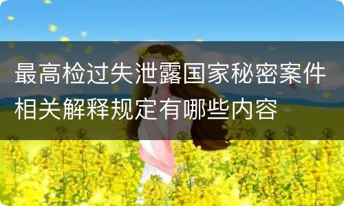 最高检过失泄露国家秘密案件相关解释规定有哪些内容