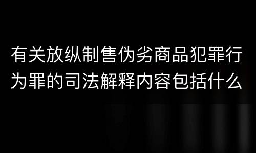 有关放纵制售伪劣商品犯罪行为罪的司法解释内容包括什么
