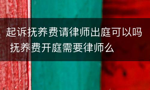 起诉抚养费请律师出庭可以吗 抚养费开庭需要律师么
