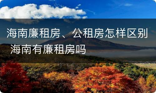 海南廉租房、公租房怎样区别 海南有廉租房吗