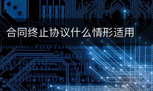合同终止协议什么情形适用
