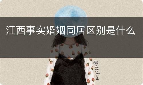 江西事实婚姻同居区别是什么
