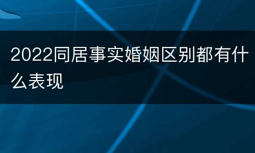 2022同居事实婚姻区别都有什么表现