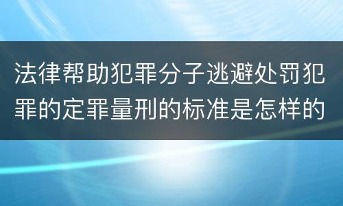 法律帮助犯罪分子逃避处罚犯罪的定罪量刑的标准是怎样的