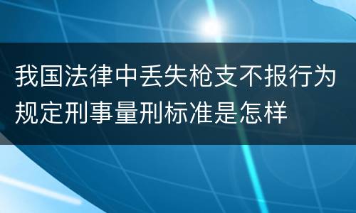 我国法律中丢失枪支不报行为规定刑事量刑标准是怎样