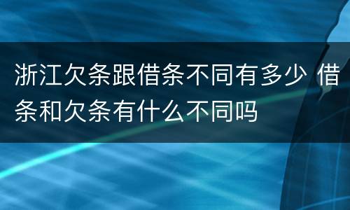 浙江欠条跟借条不同有多少 借条和欠条有什么不同吗