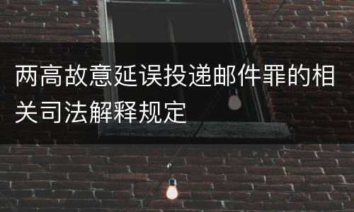 两高故意延误投递邮件罪的相关司法解释规定