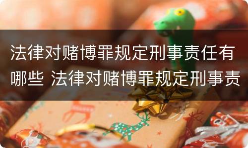 法律对赌博罪规定刑事责任有哪些 法律对赌博罪规定刑事责任有哪些要求
