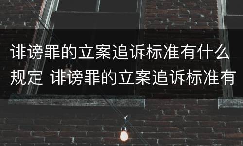 诽谤罪的立案追诉标准有什么规定 诽谤罪的立案追诉标准有什么规定嘛