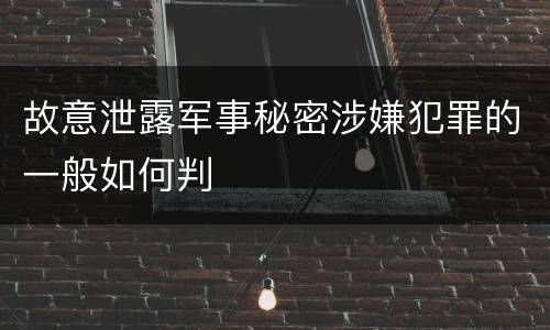 故意泄露军事秘密涉嫌犯罪的一般如何判