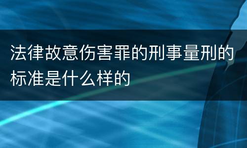 法律故意伤害罪的刑事量刑的标准是什么样的
