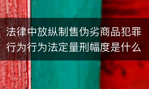 法律中放纵制售伪劣商品犯罪行为行为法定量刑幅度是什么