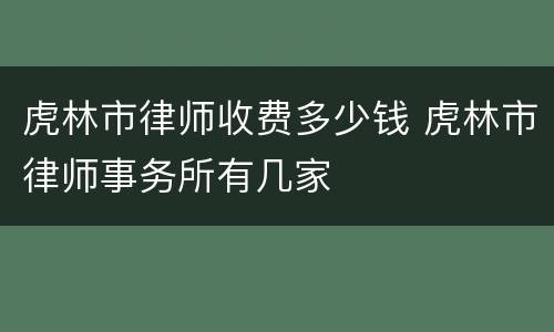 虎林市律师收费多少钱 虎林市律师事务所有几家