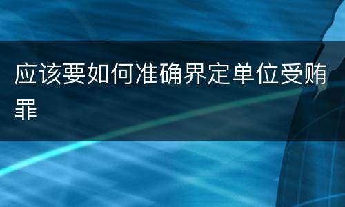 应该要如何准确界定单位受贿罪