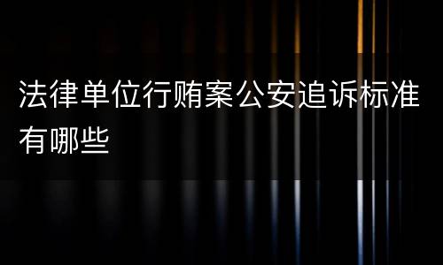 法律单位行贿案公安追诉标准有哪些