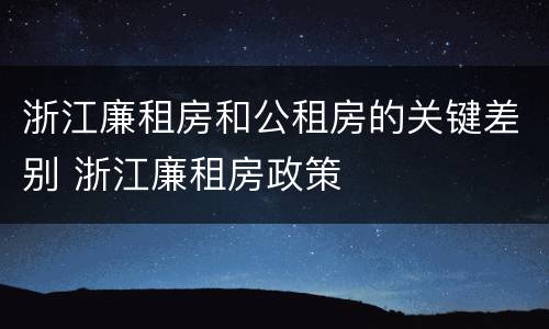 浙江廉租房和公租房的关键差别 浙江廉租房政策