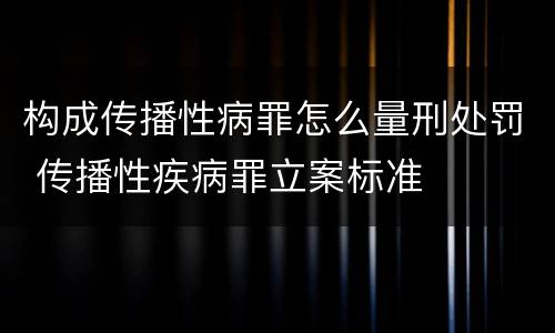 构成传播性病罪怎么量刑处罚 传播性疾病罪立案标准