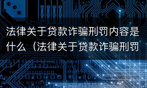 法律关于贷款诈骗刑罚内容是什么（法律关于贷款诈骗刑罚内容是什么规定）