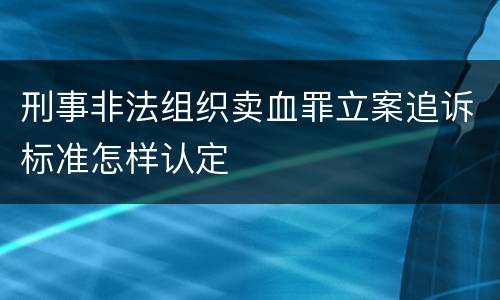 刑事非法组织卖血罪立案追诉标准怎样认定