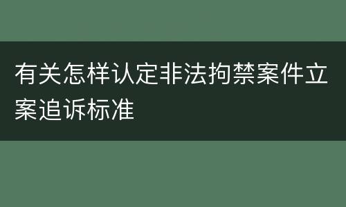 有关怎样认定非法拘禁案件立案追诉标准