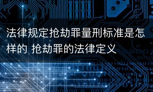 法律规定抢劫罪量刑标准是怎样的 抢劫罪的法律定义