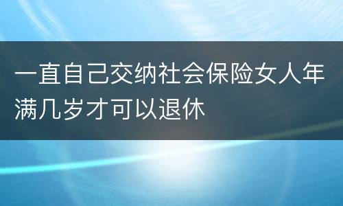一直自己交纳社会保险女人年满几岁才可以退休