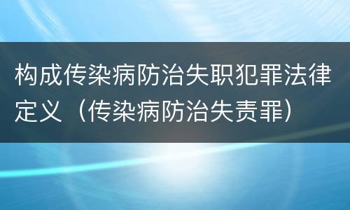 构成传染病防治失职犯罪法律定义（传染病防治失责罪）