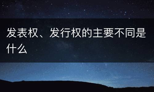 发表权、发行权的主要不同是什么