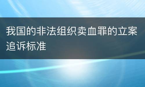 我国的非法组织卖血罪的立案追诉标准