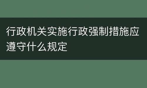 行政机关实施行政强制措施应遵守什么规定