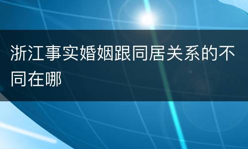 浙江事实婚姻跟同居关系的不同在哪