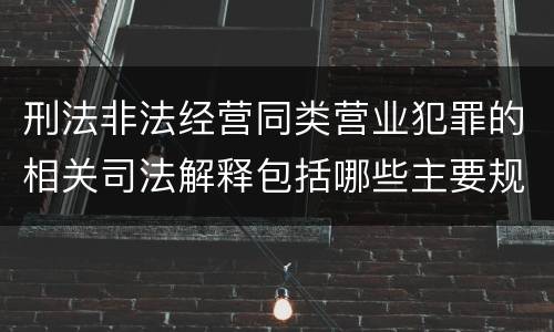 刑法非法经营同类营业犯罪的相关司法解释包括哪些主要规定