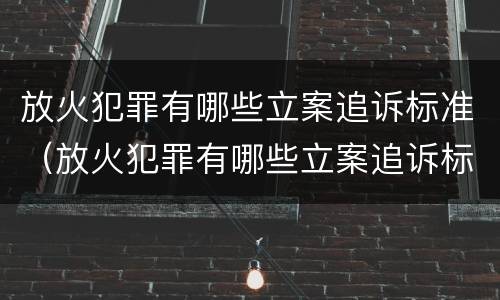 放火犯罪有哪些立案追诉标准（放火犯罪有哪些立案追诉标准规定）